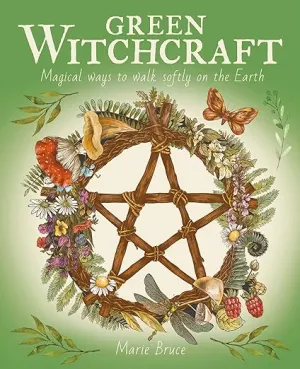 Green Witchcraft: Magical Ways to Walk Softly on the Earth by Marie Bruce