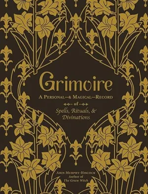 Grimoire: A Personal and Magickal Record of Spells, Rituals, and Divinations by Arin Murphy-Hiscock