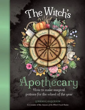 THE WITCH'S APOTHECARY HOW TO MAKE MAGICAL POTIONS FOR THE WHEEL OF THE YEAR By: Lorriane Anderson